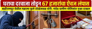 घराचा दरवाजा तोडून 67 हजारांचा ऐवज लंपास